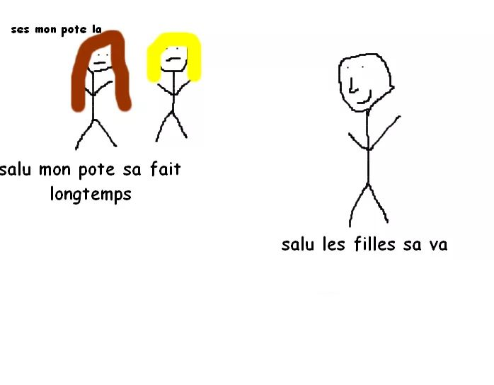 ses mon pote la ; salu mon pote sa fait longtemps ; salu les filles sa va