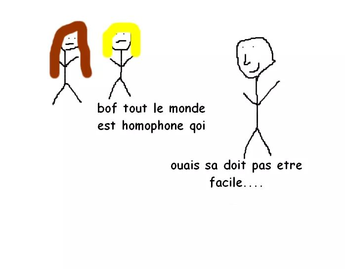 bof tout les monde est homophone qoi ; ouais sa doit pas etre facile....